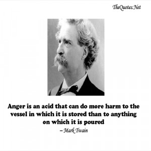 Anger is an acid that can do more harm to the vessel in which it is ...