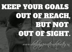 ... goals out of reach, but not out of sight. ~ Anonymous ( Motivational