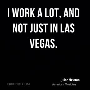 Juice Newton - I work a lot, and not just in Las Vegas.