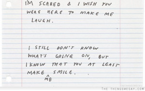 scared and I wish you were here to make me laugh