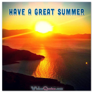 HAVE A GREAT SUMMER. #quotes #summer #summersayings