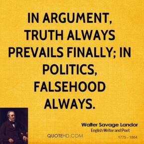 Walter Savage Landor - In argument, truth always prevails finally; in ...