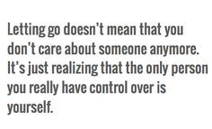 Letting go doesn’t mean that you don’t care about someone anymore.