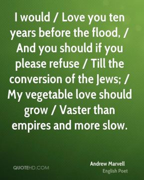 Andrew Marvell - I would / Love you ten years before the flood, / And ...