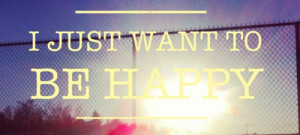Depressing Quotes - 208 I just want to be happy. - Best Quotes About ...