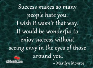 Success makes so many people hate you. I wish it wasn’t that way. It ...