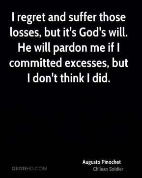 Augusto Pinochet - I regret and suffer those losses, but it's God's ...