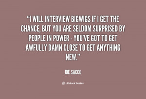 will interview bigwigs if I get the chance, but you are seldom ...