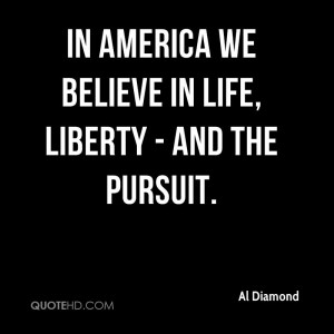In America we believe in Life, Liberty - and the pursuit.