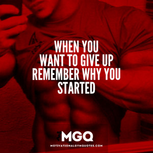 When you want to give up remember why you started.