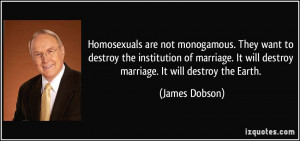 ... . It will destroy marriage. It will destroy the Earth. - James Dobson