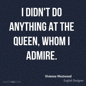 Vivienne Westwood - I didn't do anything at the Queen, whom I admire.