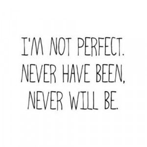 Quotes / I'm not perfect. Never have been. Never will be.