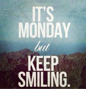 Its monday but keep smiling