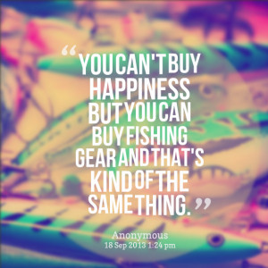 Quotes Picture: you can't buy happiness but you can buy fishing gear ...