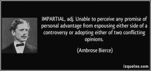 IMPARTIAL, adj. Unable to perceive any promise of personal advantage ...
