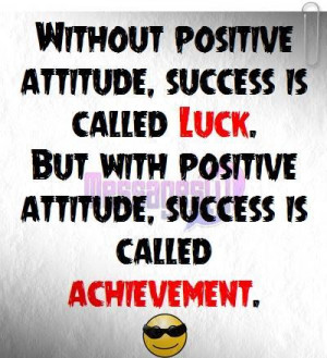 Without positive attitude success is called luck , but with positive ...