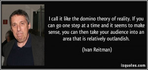 call it like the domino theory of reality. If you can go one step at ...