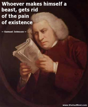... beast, gets rid of the pain of existence - Samuel Johnson Quotes