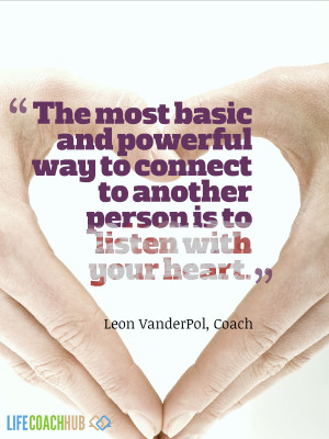 ... way to connect to another person is to listen with your heart