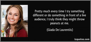 ... live audience, I truly think they might throw peanuts at me. - Giada