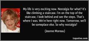 . Nostalgia for what? It's like climbing a staircase. I'm on the top ...