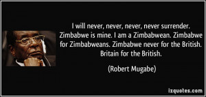 will never, never, never, never surrender. Zimbabwe is mine. I am a ...