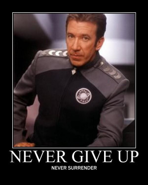 Never Give Up -- Never Surrender (Galaxy Quest motto)