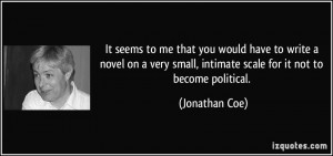 ... small, intimate scale for it not to become political. - Jonathan Coe