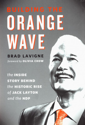 ... The Inside Story Behind the Historic Rise of Jack Layton and the NDP