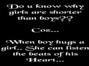 know why girls are shorter than boys??? Coz...When a boy hugs a girl ...