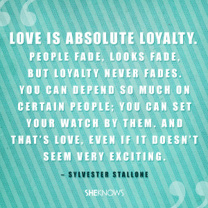 love is absolute loyalty people fade looks fade but loyalty