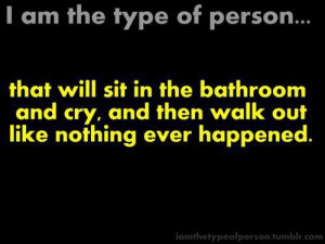 Am The Type Of Person.. That Will Sit In The Bathroom And Cry, And ...