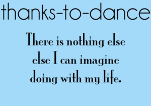 Thanks To Dance There Is Nothing Else Else I Can Imagine Doing With My ...