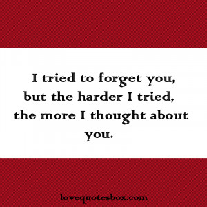 tried to forget you, but the harder I tried, the more I thought ...