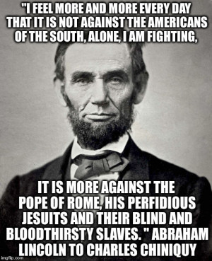 The above quote by Abraham Lincoln is from Charles Chiniquy’s book ...