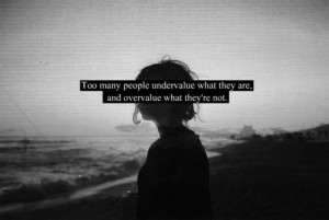 Too many people undervalue what they are and overvalue what they're ...