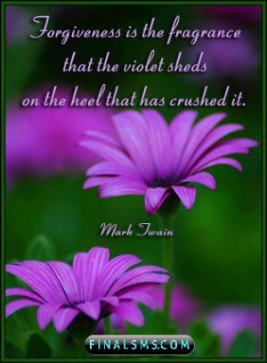 Forgiveness is the fragrance that the violet sheds