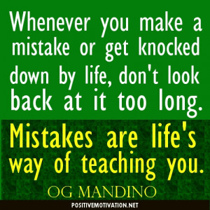 ... at it too long. Mistakes are life's way of teaching you.Og Mandino