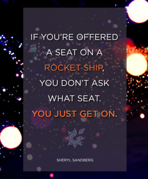 If you’re offered a seat on a rocket ship, you don’t ask what seat ...
