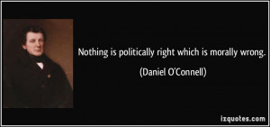 Nothing is politically right which is morally wrong. - Daniel O ...