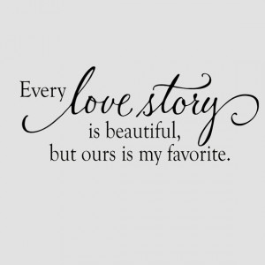 Wall Decal - Every love story is beautiful but ours is my favorite ...