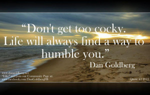 Don't get too cocky life will always find a way to humble you