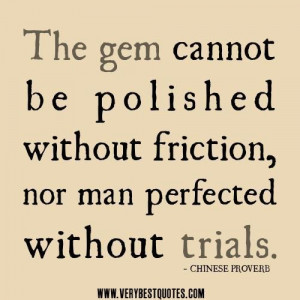 The gem cannot be polished without friction nor man perfected without ...