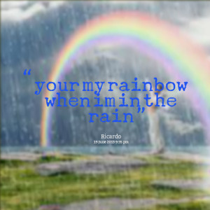 Quotes Picture: your my rainbow when im in the rain