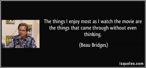 ... are the things that came through without even thinking. - Beau Bridges