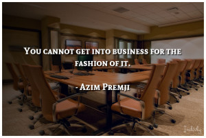 You cannot get into business for the fashion of it.