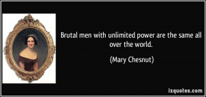 ... with unlimited power are the same all over the world. - Mary Chesnut