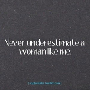 never underestimate a woman like me