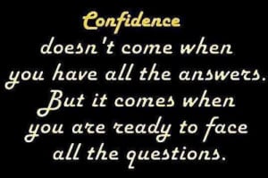 confidence doesn't come when you have all the answers. but it comes ...